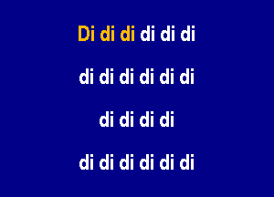 Di di di di di di
di di di di di di
di di di di

di di di di di di