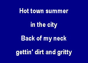 Hot town summer
in the city

Back of my neck

gettin' dirt and gritty