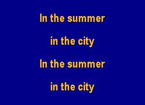 In the summer
in the city

In the summer

in the city