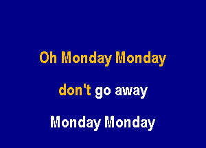 0h Monday Monday

don't go away

Monday Monday