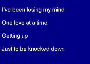I've been losing my mind

One love at a time
Getting up

Just to be knocked down
