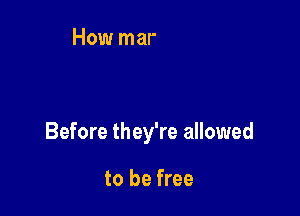 Before they're allowed

to be free