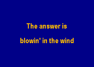 The answer is

blowin' in the wind