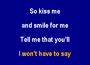 So kiss me
and smile for me

Tell me that you'll

lwon't have to say