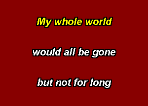 My whole world

would all be gone

but not for fang