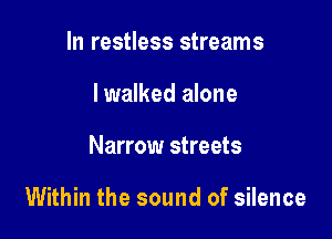 In restless streams
lwalked alone

Narrow streets

Within the sound of silence