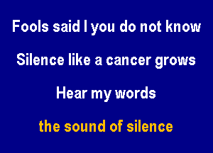 Fools said I you do not know

Silence like a cancer grows

Hear my words

the sound of silence