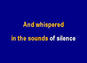 And whispered

in the sounds of silence