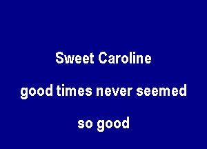 Sweet Caroline

good times never seemed

so good