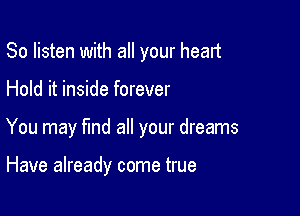 So listen with all your head

Hold it inside forever

You may find all your dreams

Have already come true