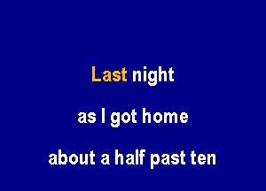 Last night

as I got home

about a half past ten
