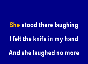 She stood there laughing

lfelt the knife in my hand

And she laughed no more