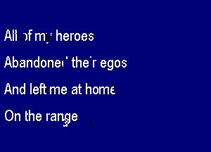 Aii )f m', ' heroes
Abandoneu' the'r egos

And left me at home

On the range