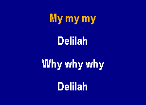 My my my
Delilah

Why why why
Delilah