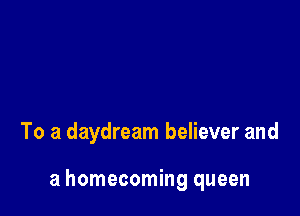 To a daydream believer and

a homecoming queen