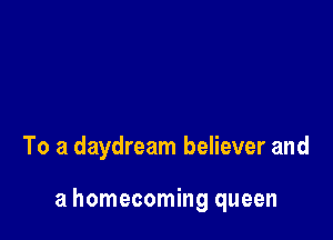 To a daydream believer and

a homecoming queen