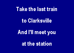Take the last train

to Clarksville

And I'll meet you

at the station