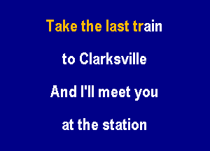 Take the last train

to Clarksville

And I'll meet you

at the station