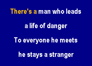 There's a man who leads

a life of danger

To everyone he meets

he stays a stranger