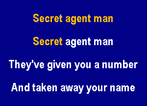 Secret agent man

Secret agent man

They've given you a number

And taken away your name