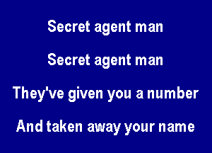 Secret agent man

Secret agent man

They've given you a number

And taken away your name