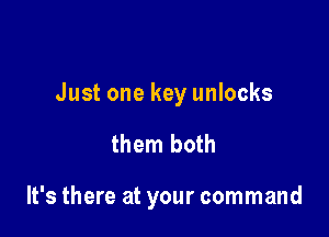 Just one key unlocks

them both

It's there at your command