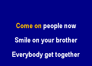 Come on people now

Smile on your brother

Everybody get together