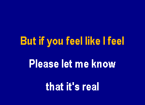 But if you feel like I feel

Please let me know

that it's real