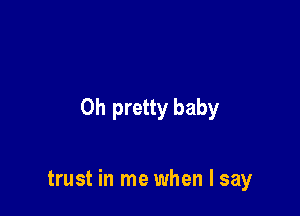 0h pretty baby

trust in me when I say