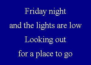 Friday night
and the lights are low
Looking out

for a place to go