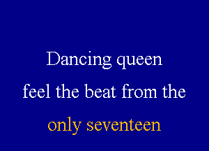 Dancing queen

feel the beat from the

only seventeen