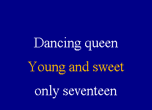 Dancing queen

Young and sweet

only seventeen