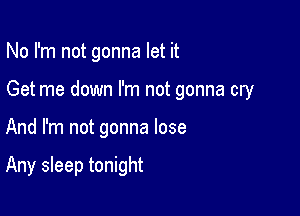 No I'm not gonna let it

Get me down I'm not gonna cry

And I'm not gonna lose

Any sleep tonight