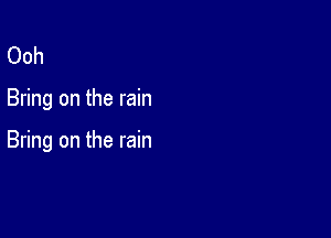 Ooh

Bring on the rain

Bring on the rain