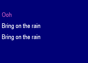 Bring on the rain

Bring on the rain