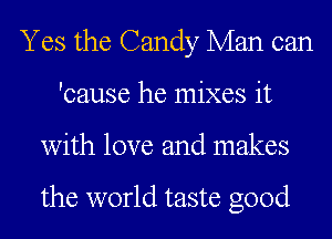 Yes the Candy Man can
'cause he mixes it
with love and makes

the world taste good