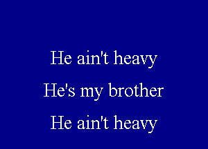 He ain't heavy
He's my brother

He ain't heavy