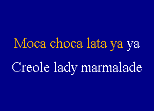 Moca choca lata ya ya,

Creole lady mannalade