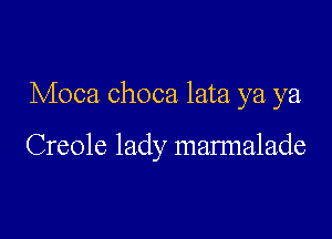 Moca choca lata ya ya,

Creole lady mannalade