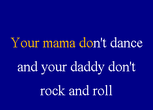 Your mama don't dance

and your daddy don't

rock and roll