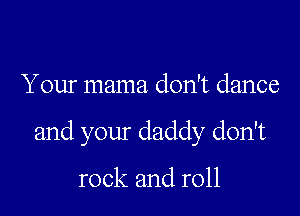 Your mama don't dance

and your daddy don't

rock and roll