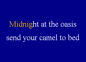 Midnight at the oasis

send your camel to bed