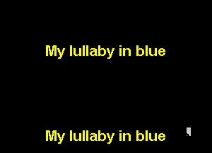 My lullaby in blue

My lullaby in blue 