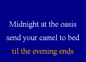 Midnight at the oasis

send your camel to bed

til the evening ends