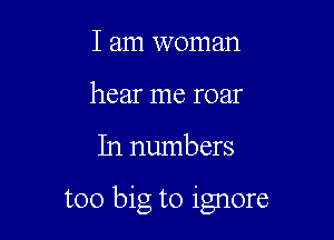 I am woman
hear me roar

In numbers

too big to ignore