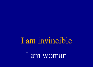 I am invincible

I am woman