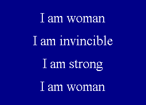 I am woman

I am invincible

I am strong

I am woman