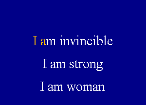 I am invincible

I am strong

I am woman