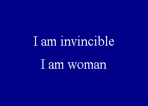 I am invincible

I am woman