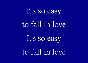 It's so easy

to fall in love

It's so easy

to fall in love
